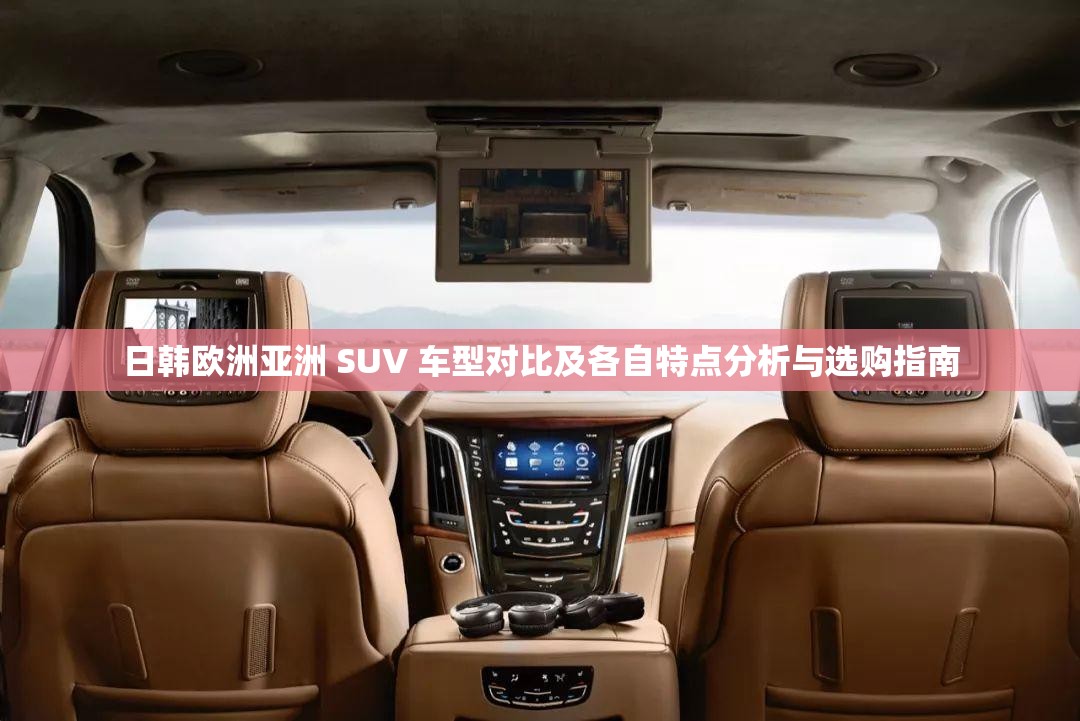 日韩欧洲亚洲 SUV 车型对比及各自特点分析与选购指南