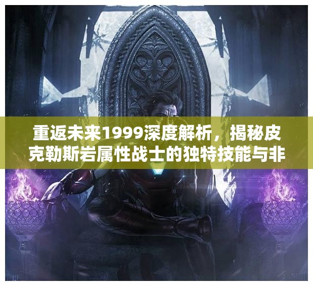 重返未来1999深度解析，揭秘皮克勒斯岩属性战士的独特技能与非凡战斗实力