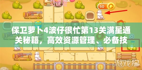 保卫萝卜4波仔很忙第13关满星通关秘籍，高效资源管理、必备技巧与策略详解