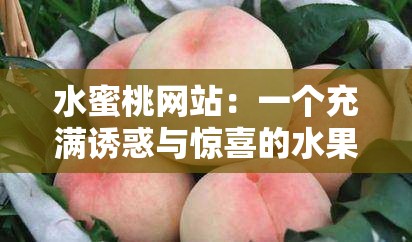 水蜜桃网站：一个充满诱惑与惊喜的水果世界