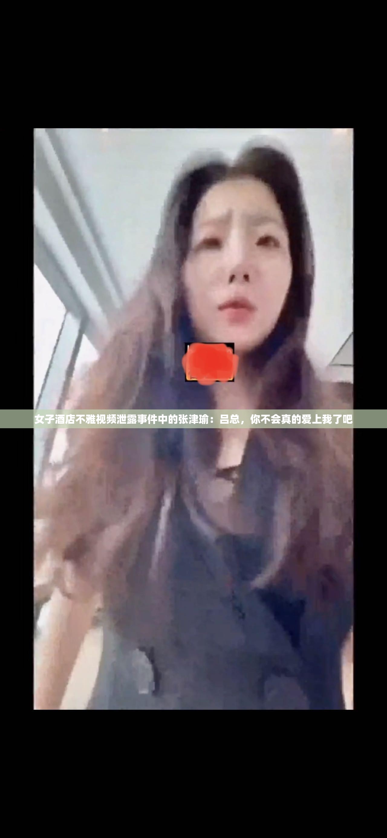 女子酒店不雅视频泄露事件中的张津瑜：吕总，你不会真的爱上我了吧