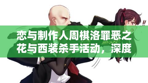 恋与制作人周棋洛罪恶之花与西装杀手活动，深度羁绊解析与高效资源管理策略