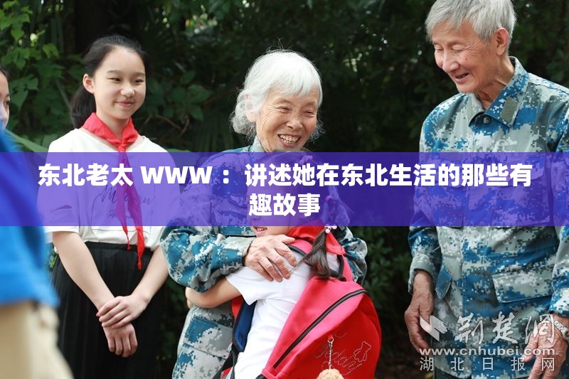 东北老太 WWW ：讲述她在东北生活的那些有趣故事