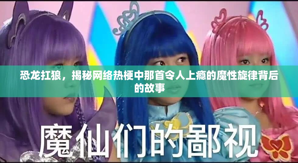 恐龙扛狼，揭秘网络热梗中那首令人上瘾的魔性旋律背后的故事