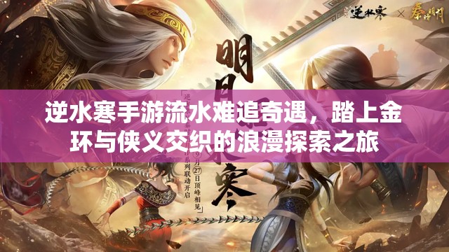 逆水寒手游流水难追奇遇，踏上金环与侠义交织的浪漫探索之旅