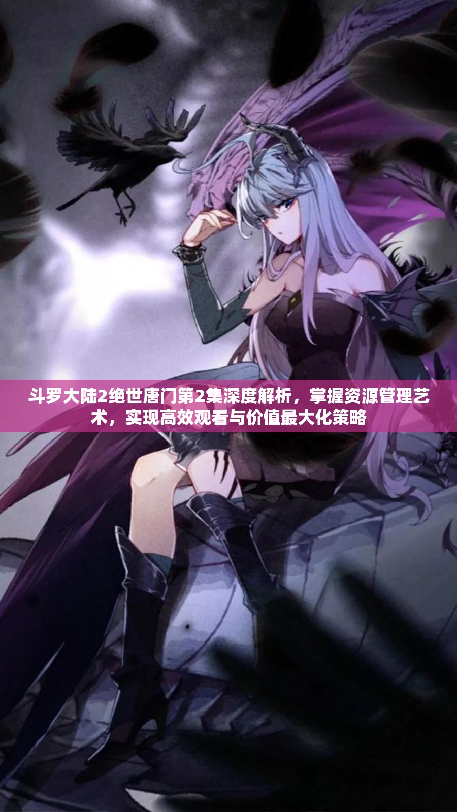 斗罗大陆2绝世唐门第2集深度解析，掌握资源管理艺术，实现高效观看与价值最大化策略