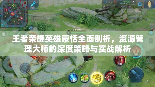 王者荣耀英雄蒙恬全面剖析，资源管理大师的深度策略与实战解析