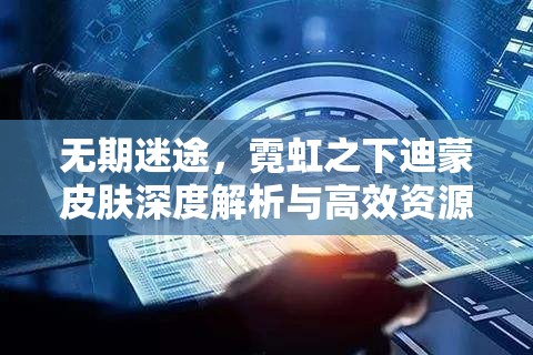 无期迷途，霓虹之下迪蒙皮肤深度解析与高效资源管理艺术探索