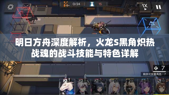 明日方舟深度解析，火龙S黑角炽热战魂的战斗技能与特色详解