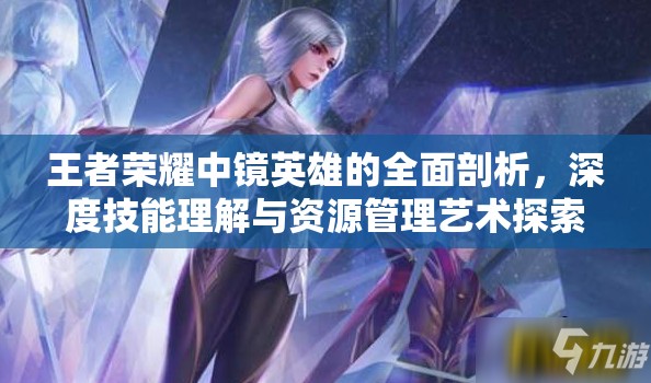 王者荣耀中镜英雄的全面剖析，深度技能理解与资源管理艺术探索