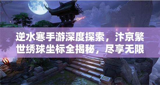 逆水寒手游深度探索，汴京繁世绣球坐标全揭秘，尽享无限游戏乐趣