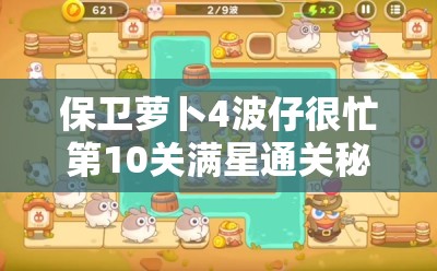 保卫萝卜4波仔很忙第10关满星通关秘籍，精通资源管理与实施高效策略