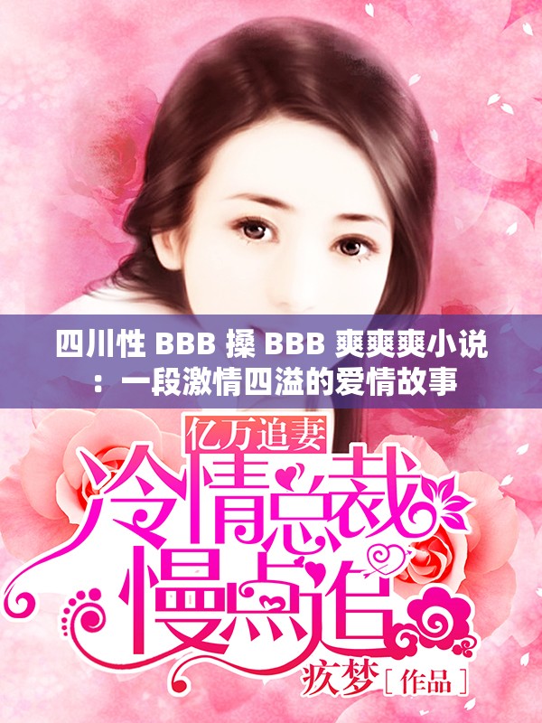 四川性 BBB 搡 BBB 爽爽爽小说：一段激情四溢的爱情故事
