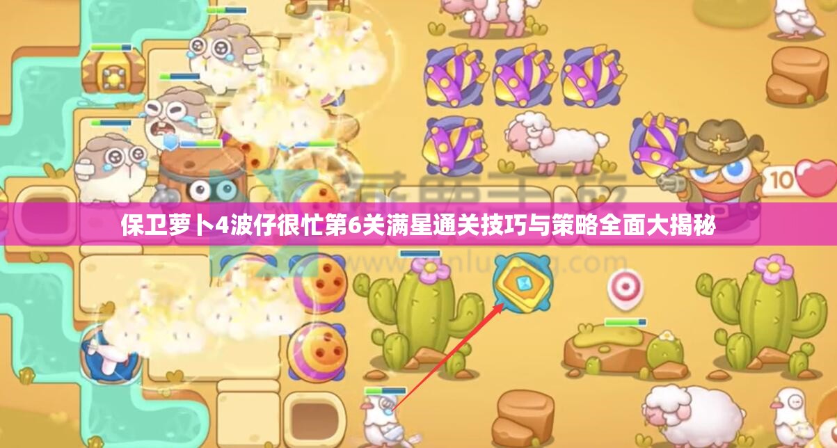 保卫萝卜4波仔很忙第6关满星通关技巧与策略全面大揭秘