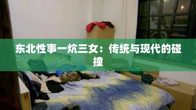 东北性事一炕三女：传统与现代的碰撞
