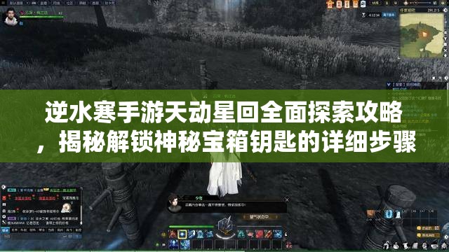 逆水寒手游天动星回全面探索攻略，揭秘解锁神秘宝箱钥匙的详细步骤
