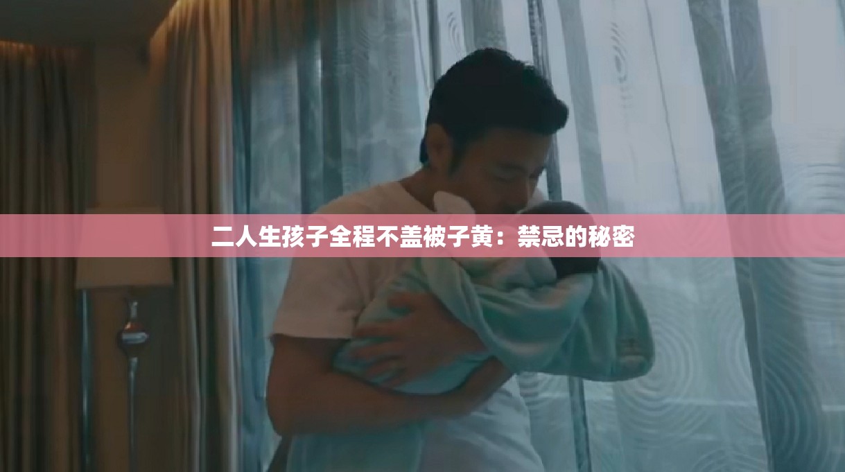 二人生孩子全程不盖被子黄：禁忌的秘密