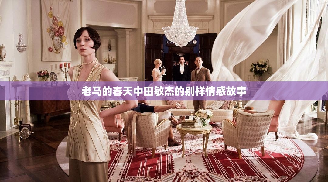 老马的春天中田敏杰的别样情感故事