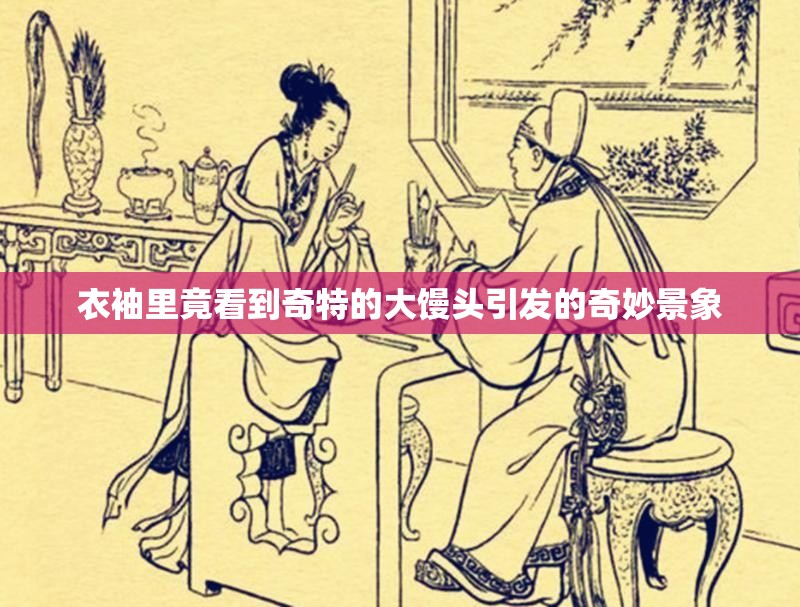 衣袖里竟看到奇特的大馒头引发的奇妙景象