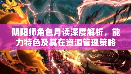 阴阳师角色月读深度解析，能力特色及其在资源管理策略中的关键作用