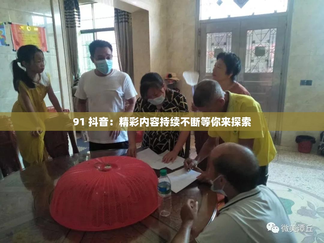 91 抖音：精彩内容持续不断等你来探索