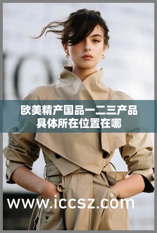 欧美精产国品一二三产品具体所在位置在哪