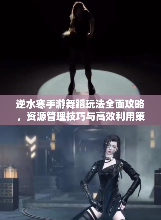 逆水寒手游舞蹈玩法全面攻略，资源管理技巧与高效利用策略，实现价值最大化