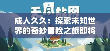 成人久久：探索未知世界的奇妙冒险之旅即将开启