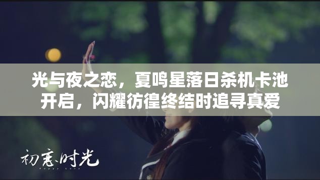 光与夜之恋，夏鸣星落日杀机卡池开启，闪耀彷徨终结时追寻真爱