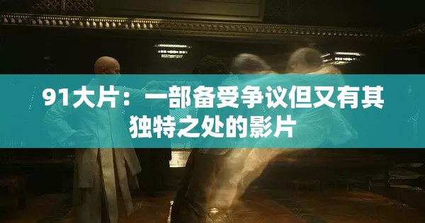 91大片：一部备受争议但又有其独特之处的影片