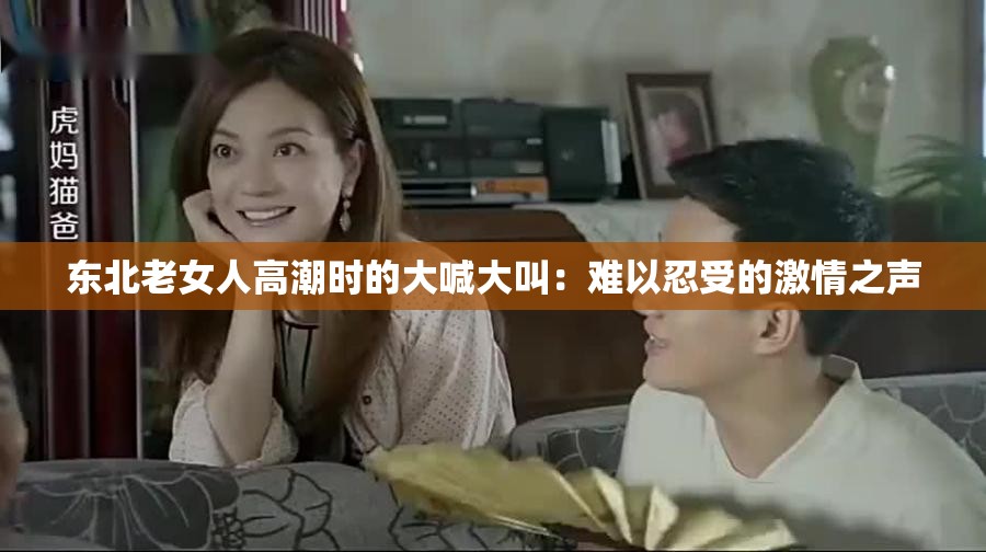 东北老女人高潮时的大喊大叫：难以忍受的激情之声