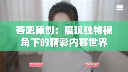 杏吧原创：展现独特视角下的精彩内容世界