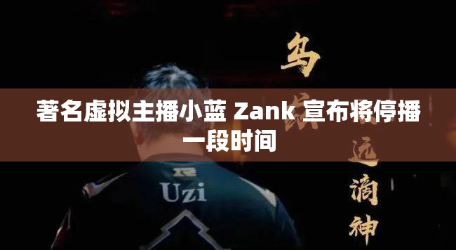 著名虚拟主播小蓝 Zank 宣布将停播一段时间