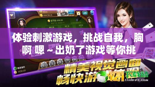 体验刺激游戏，挑战自我，胸 啊 嗯～出奶了游戏等你挑战
