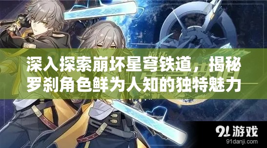 深入探索崩坏星穹铁道，揭秘罗刹角色鲜为人知的独特魅力与背景