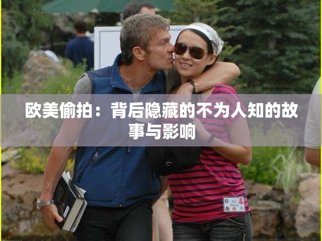 欧美偷拍：背后隐藏的不为人知的故事与影响