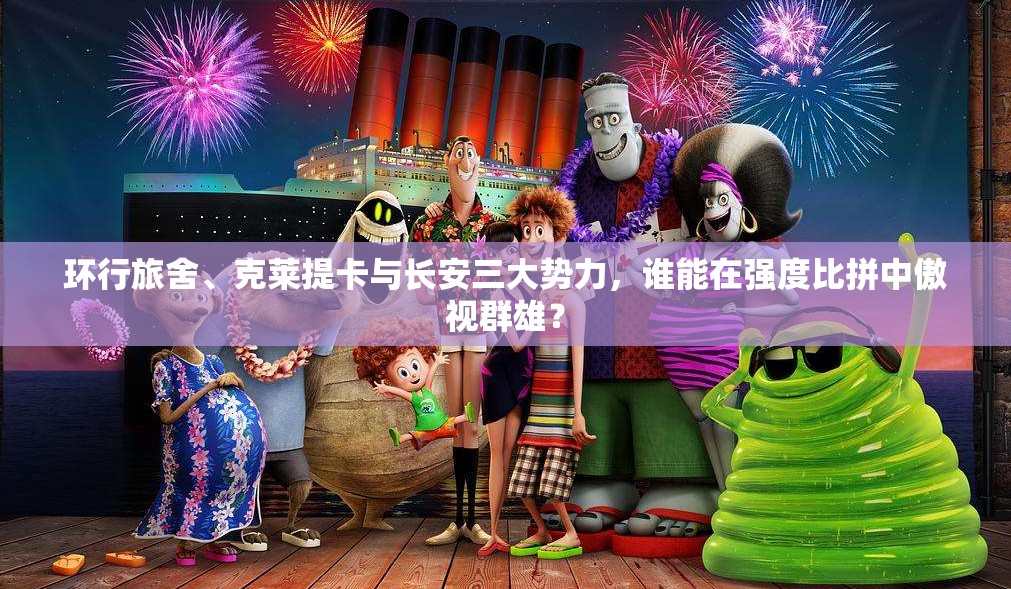 环行旅舍、克莱提卡与长安三大势力，谁能在强度比拼中傲视群雄？