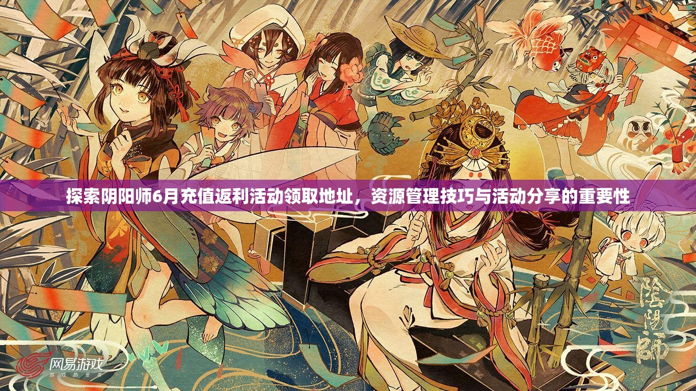 探索阴阳师6月充值返利活动领取地址，资源管理技巧与活动分享的重要性