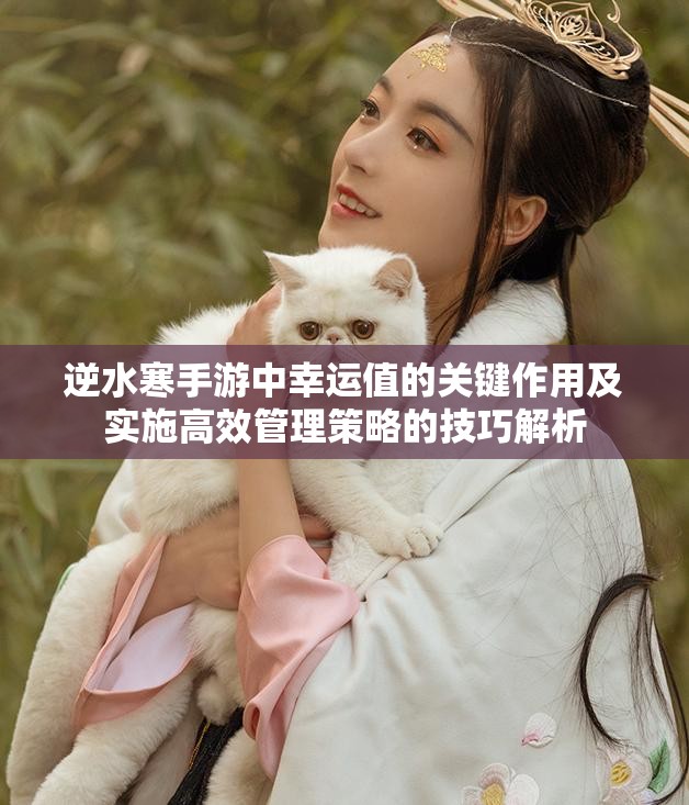 逆水寒手游中幸运值的关键作用及实施高效管理策略的技巧解析