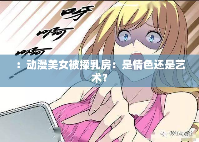 ：动漫美女被揉乳房：是情色还是艺术？