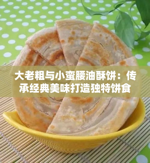 大老粗与小蛮腰油酥饼：传承经典美味打造独特饼食文化