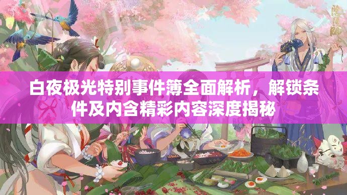 白夜极光特别事件簿全面解析，解锁条件及内含精彩内容深度揭秘