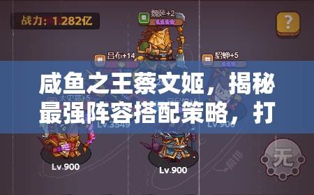 咸鱼之王蔡文姬，揭秘最强阵容搭配策略，打造无敌战斗组合