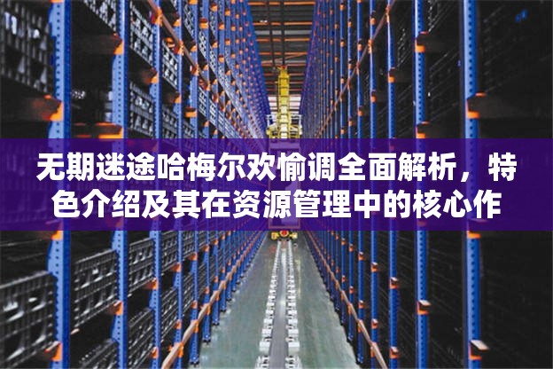 无期迷途哈梅尔欢愉调全面解析，特色介绍及其在资源管理中的核心作用