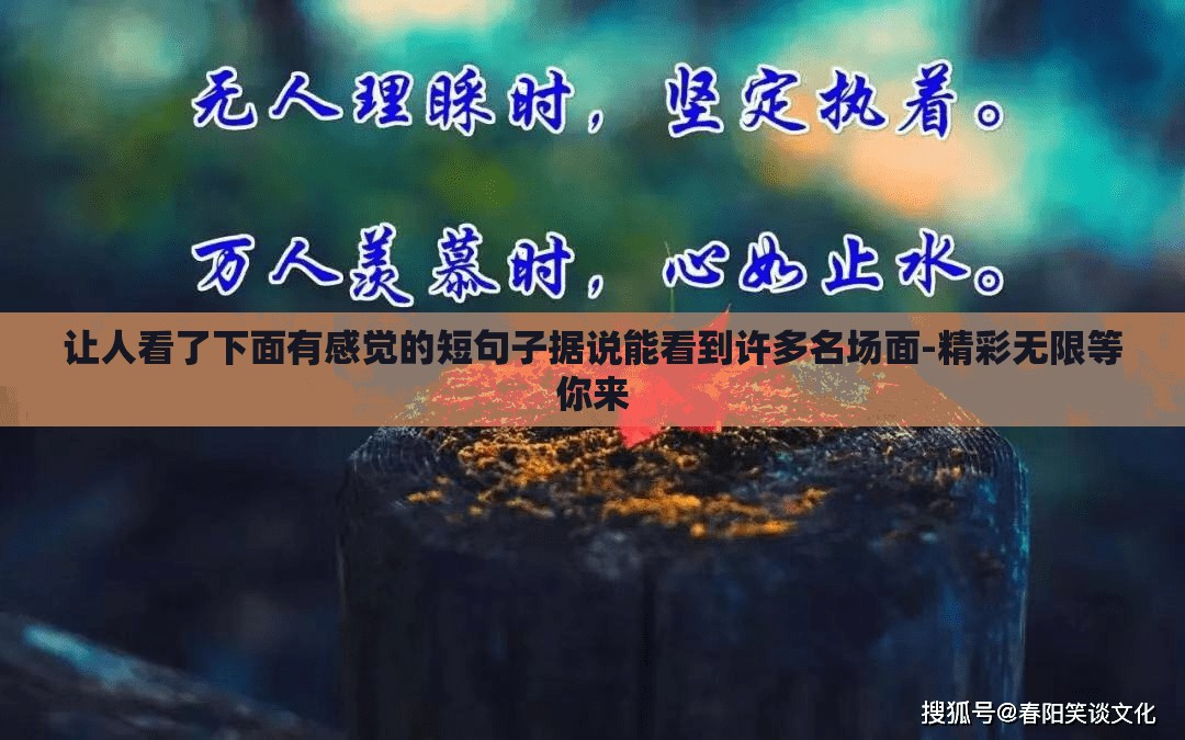 让人看了下面有感觉的短句子据说能看到许多名场面-精彩无限等你来