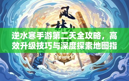逆水寒手游第二天全攻略，高效升级技巧与深度探索地图指南