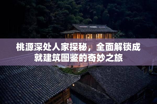 桃源深处人家探秘，全面解锁成就建筑图鉴的奇妙之旅