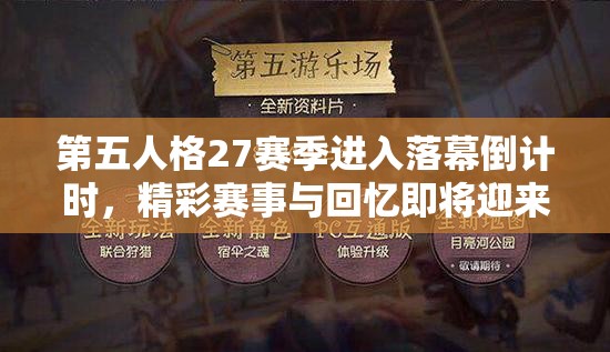 第五人格27赛季进入落幕倒计时，精彩赛事与回忆即将迎来完美谢幕