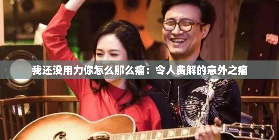 我还没用力你怎么那么痛：令人费解的意外之痛