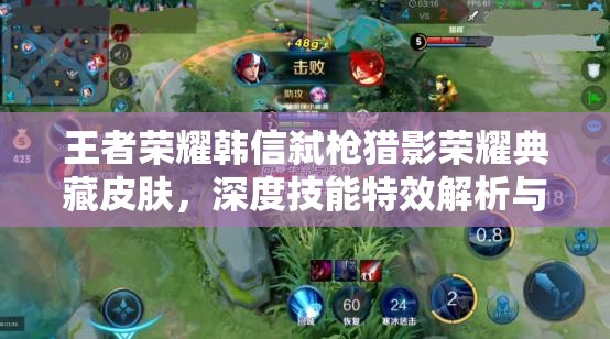 王者荣耀韩信弑枪猎影荣耀典藏皮肤，深度技能特效解析与实战管理策略